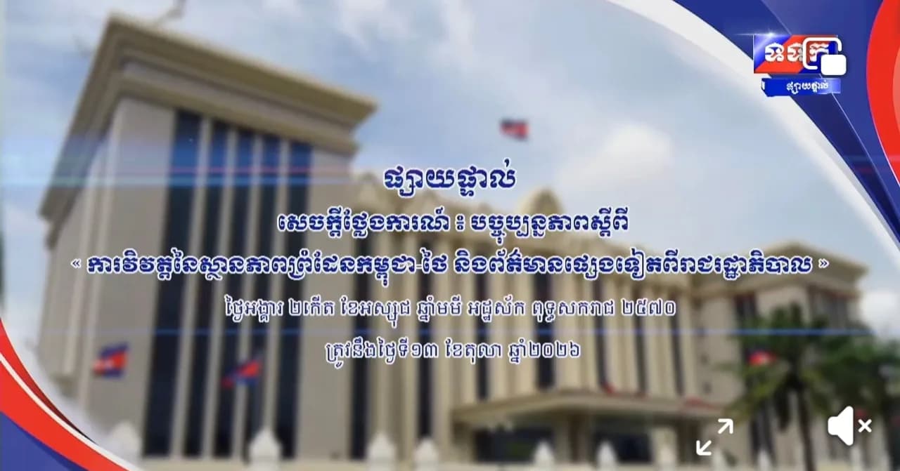 សេចក្តីថ្លែងការណ៍ បច្ចុប្បន្នភាព ស្តីពីការវិវត្តនៃស្ថានភាពព្រំដែនកម្ពុជា-ថៃ និងព័ត៌មានផ្សេងទៀតពីរាជរដ្ឋាភិបាល ថ្ងៃទី១៣ ខែតុលា ឆ្នាំ២០២៦